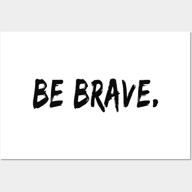 Be Brave Wall Art by Sunshineisinmysoul